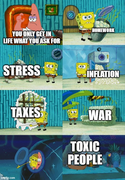 RELATABLE LOL | HOMEWORK; YOU ONLY GET IN LIFE WHAT YOU ASK FOR; STRESS; INFLATION; TAXES; WAR; TOXIC PEOPLE | image tagged in spongebob diapers meme,memes,meme,funny memes,funny meme,so true memes | made w/ Imgflip meme maker
