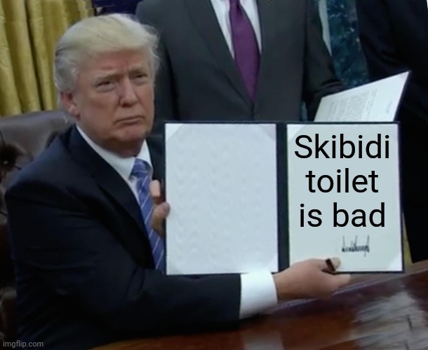 Trump Bill Signing Meme | Skibidi toilet is bad | image tagged in memes,trump bill signing | made w/ Imgflip meme maker