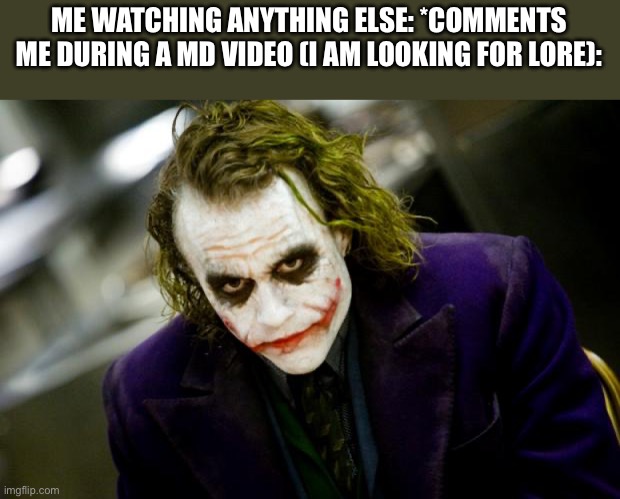 I am silent | ME WATCHING ANYTHING ELSE: *COMMENTS
ME DURING A MD VIDEO (I AM LOOKING FOR LORE): | image tagged in why so serious joker,murder drones | made w/ Imgflip meme maker