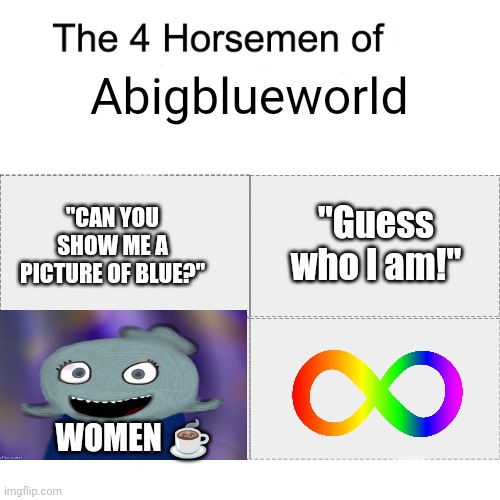 Lol | Abigblueworld; "Guess who I am!"; "CAN YOU SHOW ME A PICTURE OF BLUE?"; WOMEN ☕ | image tagged in the four horse men | made w/ Imgflip meme maker