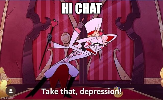 Just got on | HI CHAT | image tagged in take that depression | made w/ Imgflip meme maker
