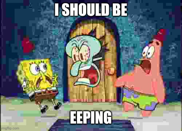 Not gn | I SHOULD BE; EEPING | image tagged in i am watching x | made w/ Imgflip meme maker