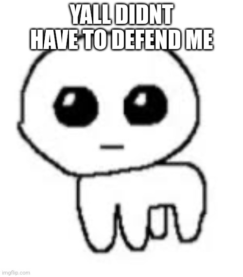 Yippee | YALL DIDNT HAVE TO DEFEND ME | image tagged in yippee | made w/ Imgflip meme maker