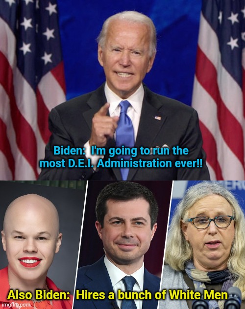 Biden:  I'm going to run the most D.E.I. Administration ever!! Also Biden:  Hires a bunch of White Men | image tagged in joe biden | made w/ Imgflip meme maker