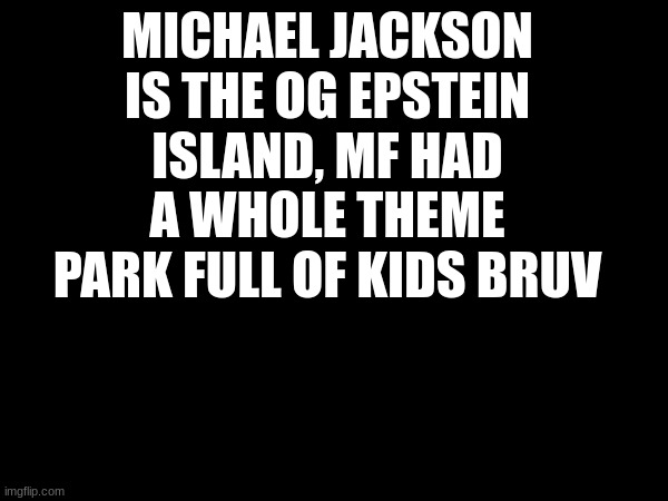 MICHAEL JACKSON IS THE OG EPSTEIN ISLAND, MF HAD A WHOLE THEME PARK FULL OF KIDS BRUV | made w/ Imgflip meme maker