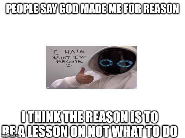 I'm going to do some bad to myself | PEOPLE SAY GOD MADE ME FOR REASON; I THINK THE REASON IS TO BE A LESSON ON NOT WHAT TO DO | image tagged in sad | made w/ Imgflip meme maker