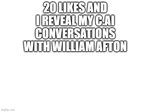 20 LIKES AND I REVEAL MY C.AI CONVERSATIONS WITH WILLIAM AFTON | made w/ Imgflip meme maker