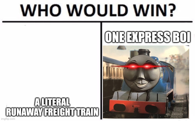 Who Would Win? Meme | ONE EXPRESS BOI; A LITERAL RUNAWAY FREIGHT TRAIN | image tagged in memes,who would win | made w/ Imgflip meme maker