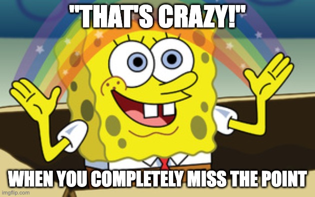 Missing The Point Response | "THAT'S CRAZY!"; WHEN YOU COMPLETELY MISS THE POINT | image tagged in spongebob magic,confused,response,spongebob rainbow,misunderstanding | made w/ Imgflip meme maker