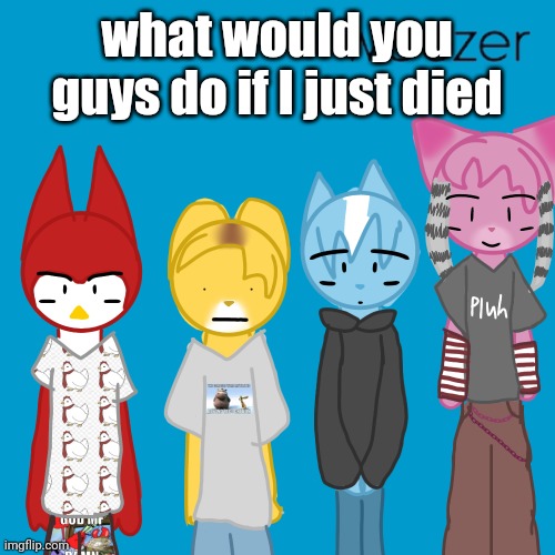 weezer | what would you guys do if I just died | image tagged in weezer | made w/ Imgflip meme maker