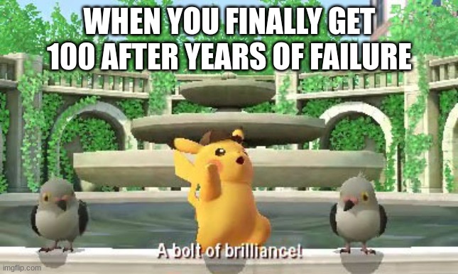I have only gotten 100 a few times. I usually just fail. | WHEN YOU FINALLY GET 100 AFTER YEARS OF FAILURE | image tagged in a bolt of brilliance | made w/ Imgflip meme maker