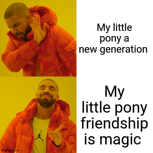 Drake Hotline Bling | My little pony a new generation; My little pony friendship is magic | image tagged in memes,drake hotline bling | made w/ Imgflip meme maker