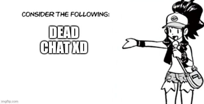Consider the following pokespe | DEAD CHAT XD | image tagged in consider the following pokespe | made w/ Imgflip meme maker