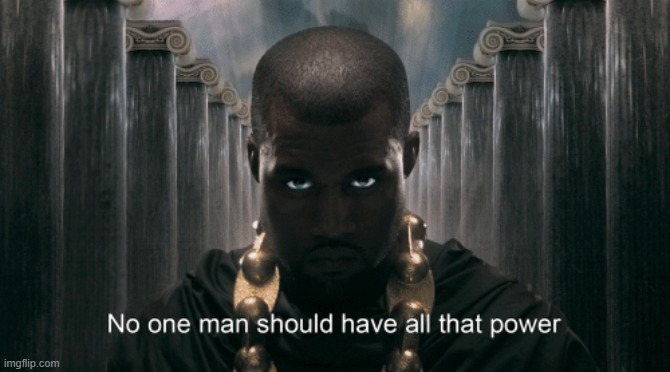 no man should have all. that. power. | image tagged in kanye west no one man should have all that power | made w/ Imgflip meme maker