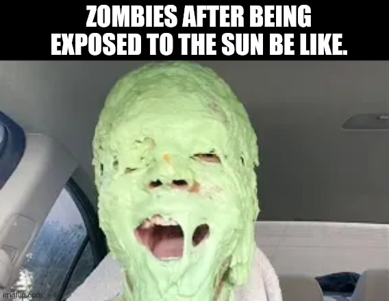 ZOMBIES AFTER BEING EXPOSED TO THE SUN BE LIKE. | image tagged in memes,undead,sun | made w/ Imgflip meme maker