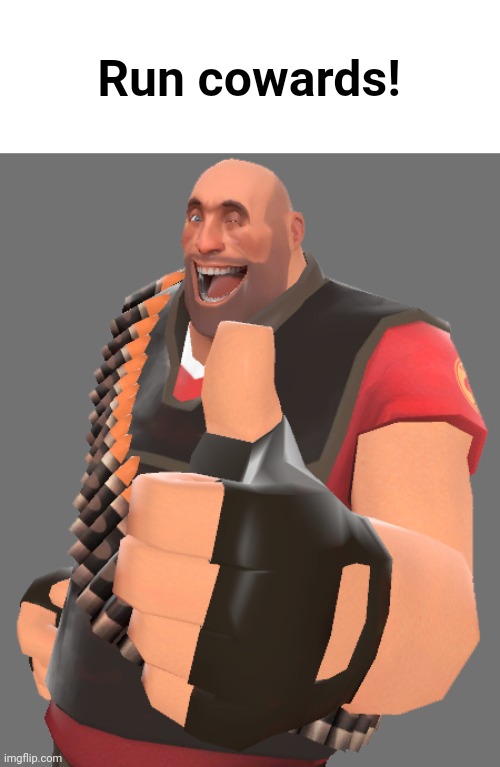 Tf2 shitpost | Run cowards! | image tagged in tf2 heavy very good | made w/ Imgflip meme maker