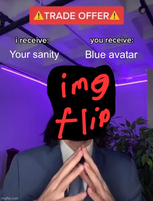 Imgflip be like | Your sanity; Blue avatar | image tagged in trade offer | made w/ Imgflip meme maker