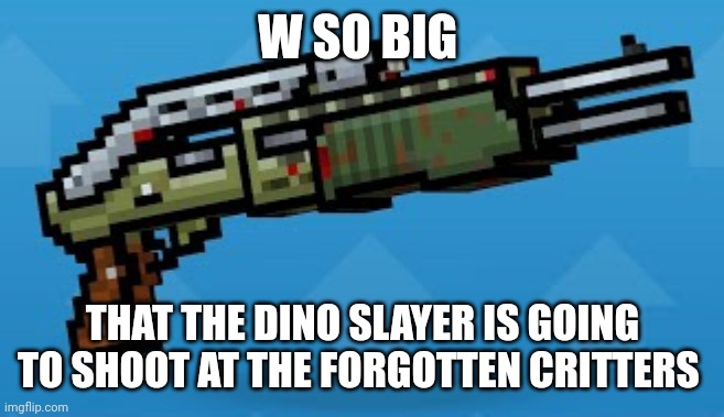 W SO BIG THAT THE DINO SLAYER IS GOING TO SHOOT AT THE FORGOTTEN CRITTERS | made w/ Imgflip meme maker