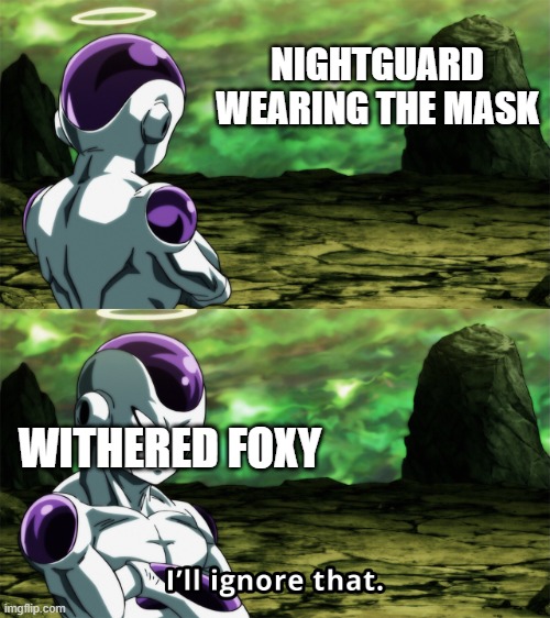 Frieza “I’ll Ignore That” | NIGHTGUARD WEARING THE MASK; WITHERED FOXY | image tagged in frieza i ll ignore that,memes,fnaf | made w/ Imgflip meme maker