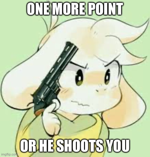 Asriel holding gun | ONE MORE POINT; OR HE SHOOTS YOU | image tagged in asriel holding gun | made w/ Imgflip meme maker