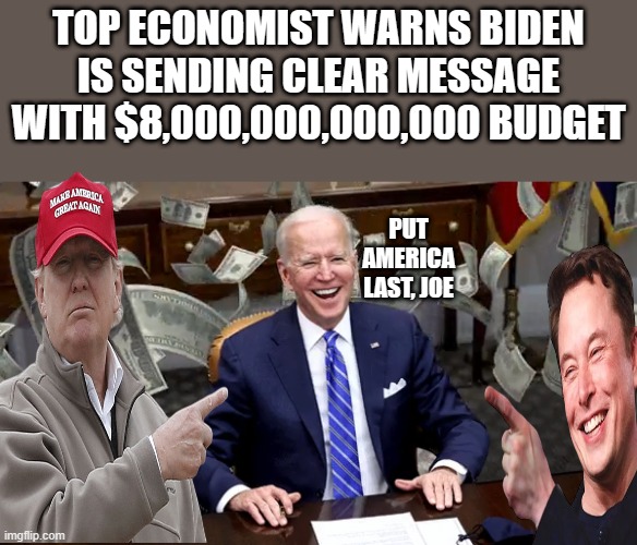 Destroy America has been the DEMrat plan for 50 years | TOP ECONOMIST WARNS BIDEN IS SENDING CLEAR MESSAGE WITH $8,000,000,000,000 BUDGET; PUT AMERICA LAST, JOE | image tagged in democrats,traitors,nwo,psychopaths and serial killers | made w/ Imgflip meme maker
