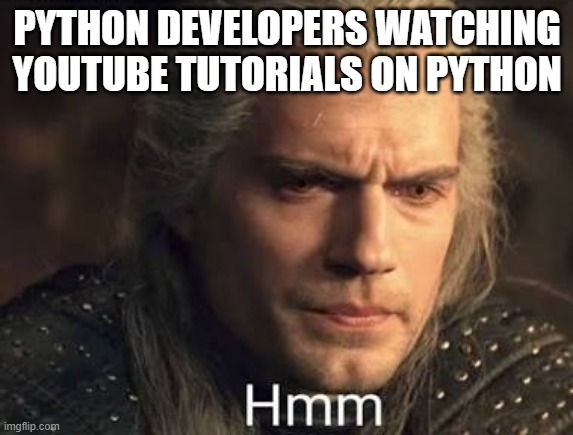 Geralt hmmm | PYTHON DEVELOPERS WATCHING YOUTUBE TUTORIALS ON PYTHON | image tagged in geralt hmmm | made w/ Imgflip meme maker