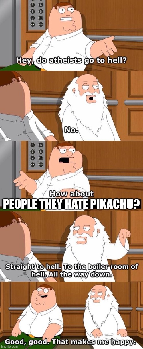 No haters and 5 year olds allowed. #justiceforpikachu | PEOPLE THEY HATE PIKACHU? | image tagged in the boiler room of hell,pikachu,pokemon,pokemon memes,nintendo | made w/ Imgflip meme maker