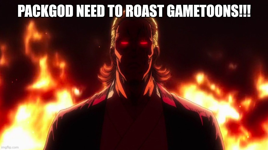 Packgod | PACKGOD NEED TO ROAST GAMETOONS!!! | image tagged in packgod | made w/ Imgflip meme maker