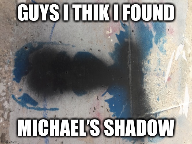 That sl shadow | GUYS I THIK I FOUND; MICHAEL’S SHADOW | image tagged in michael shadow | made w/ Imgflip meme maker