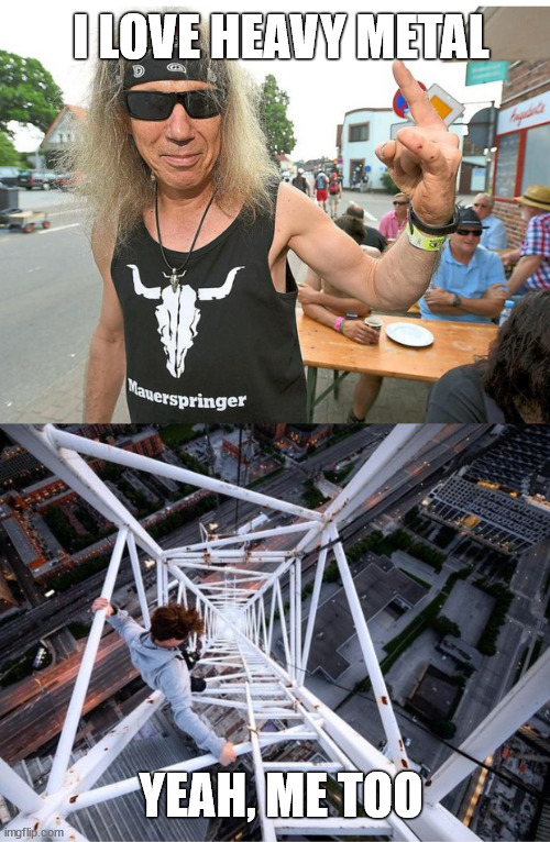 Heavy Metal Fan meet heavy metal climber. | I LOVE HEAVY METAL; YEAH, ME TOO | image tagged in gittersteigen,lattice climbing,klettern,heavy metal,metalhead,daredevil | made w/ Imgflip meme maker