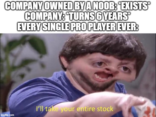 OpenTTD & shares enable | COMPANY OWNED BY A NOOB: *EXISTS*
COMPANY: *TURNS 6 YEARS*
EVERY SINGLE PRO PLAYER EVER: | image tagged in i'll take your entire stock,stocks,openttd,gaming,funny memes | made w/ Imgflip meme maker