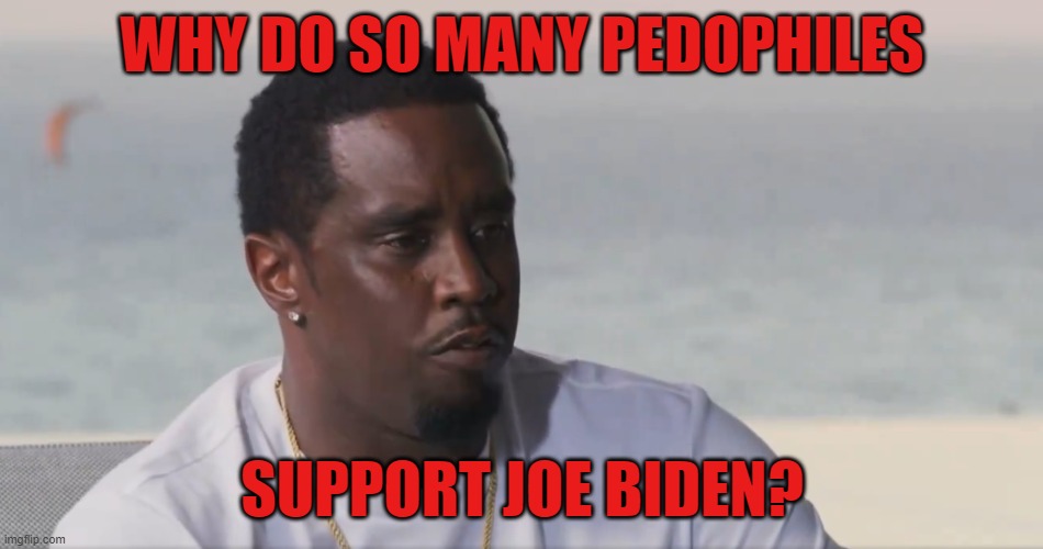 Pdiddy pedophile President | WHY DO SO MANY PEDOPHILES; SUPPORT JOE BIDEN? | image tagged in diddy,joe biden,bill clinton,pedophiles,democrats,jeffrey epstein | made w/ Imgflip meme maker