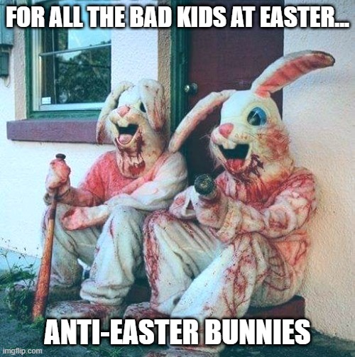 Bad Kids Easter | FOR ALL THE BAD KIDS AT EASTER... ANTI-EASTER BUNNIES | image tagged in dark humor | made w/ Imgflip meme maker