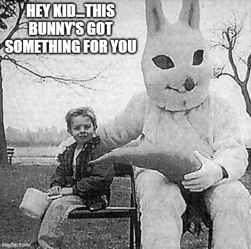 Easter Gift | HEY KID...THIS BUNNY'S GOT SOMETHING FOR YOU | image tagged in dark humor | made w/ Imgflip meme maker