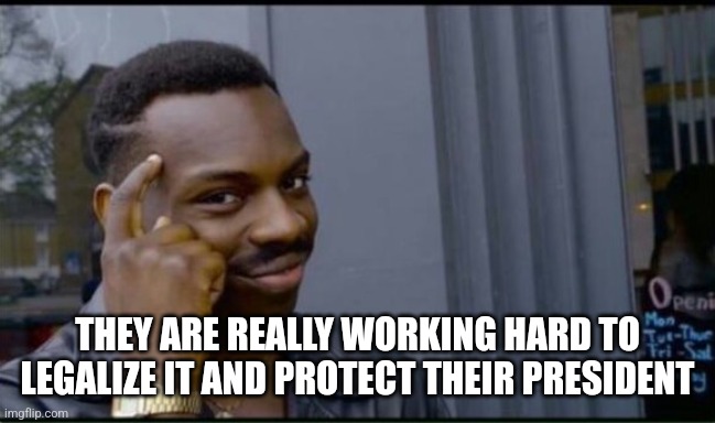 Thinking Black Man | THEY ARE REALLY WORKING HARD TO LEGALIZE IT AND PROTECT THEIR PRESIDENT | image tagged in thinking black man | made w/ Imgflip meme maker
