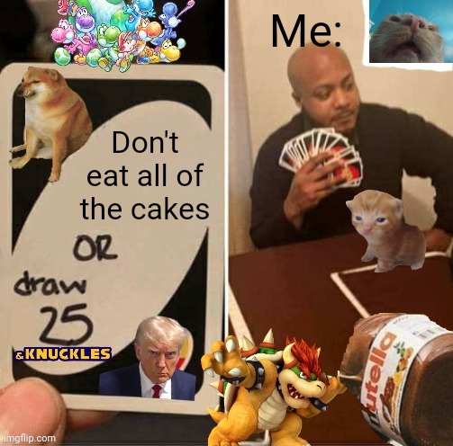 I'll eat them! | Me:; Don't eat all of the cakes | image tagged in uno draw 25 deluxe,cake | made w/ Imgflip meme maker