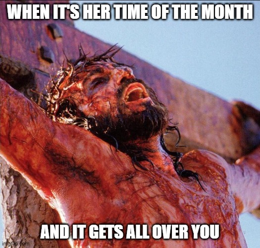 Dark, Period | WHEN IT'S HER TIME OF THE MONTH; AND IT GETS ALL OVER YOU | image tagged in dark humor | made w/ Imgflip meme maker