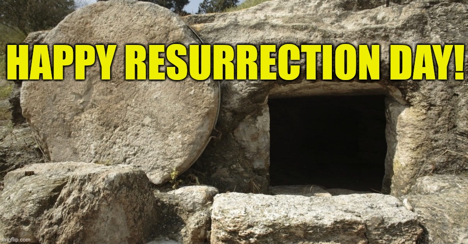 Happy Resurrection Day! | HAPPY RESURRECTION DAY! | image tagged in jesus christ empty tomb | made w/ Imgflip meme maker