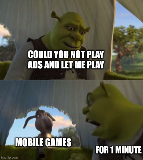 Mobile games bei like | COULD YOU NOT PLAY ADS AND LET ME PLAY; MOBILE GAMES; FOR 1 MINUTE | image tagged in could you not ___ for 5 minutes | made w/ Imgflip meme maker