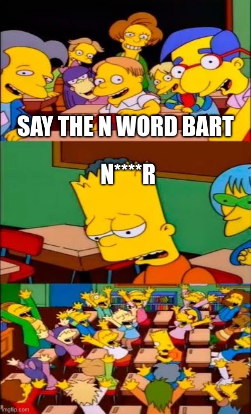 say the line bart! simpsons | SAY THE N WORD BART; N****R | image tagged in say the line bart simpsons | made w/ Imgflip meme maker