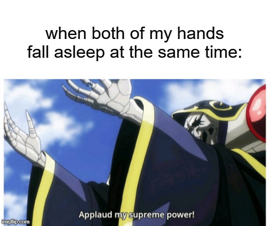 when both of my hands fall asleep at the same time: | image tagged in blank white template,applaud my supreme power | made w/ Imgflip meme maker