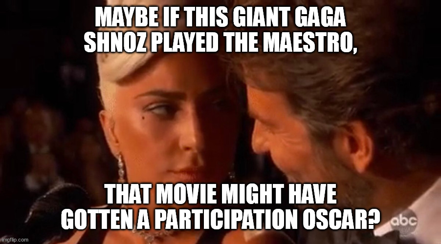 She went gaga for her giant Shnoz! | MAYBE IF THIS GIANT GAGA SHNOZ PLAYED THE MAESTRO, THAT MOVIE MIGHT HAVE GOTTEN A PARTICIPATION OSCAR? | image tagged in lady gaga bradley cooper oscars,giant,shnoz,lady gaga,memes,funny | made w/ Imgflip meme maker
