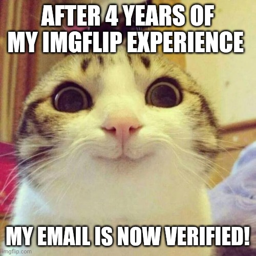 I didn't have a verified email for 4 years.... That's a very long time! | AFTER 4 YEARS OF MY IMGFLIP EXPERIENCE; MY EMAIL IS NOW VERIFIED! | image tagged in memes,smiling cat,email | made w/ Imgflip meme maker