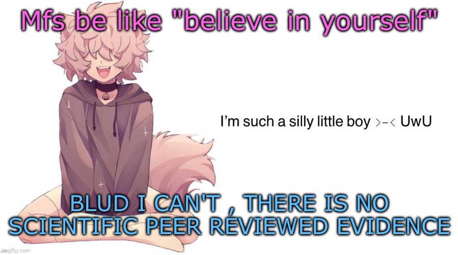 Silly_Neko announcement template | Mfs be like "believe in yourself"; BLUD I CAN'T , THERE IS NO SCIENTIFIC PEER REVIEWED EVIDENCE | image tagged in silly_neko announcement template | made w/ Imgflip meme maker