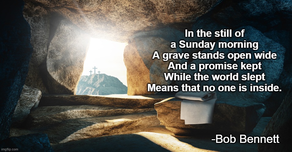 Still Rolls the Stone | In the still of a Sunday morning
A grave stands open wide
And a promise kept
While the world slept
Means that no one is inside. -Bob Bennett | image tagged in resurrection,jesus christ,christian,christian memes,jesus says | made w/ Imgflip meme maker