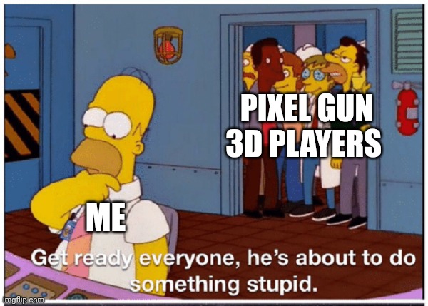 I made a mistake | PIXEL GUN 3D PLAYERS; ME | image tagged in homer simpson about to do something stupid,why are you reading this,pixel gun 3d,ive made a huge mistake,no thanks | made w/ Imgflip meme maker
