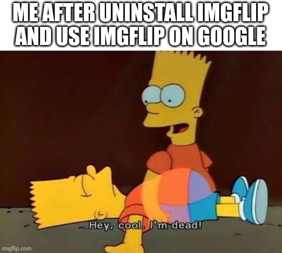 I'M DED | ME AFTER UNINSTALL IMGFLIP AND USE IMGFLIP ON GOOGLE | image tagged in hey cool i'm dead | made w/ Imgflip meme maker
