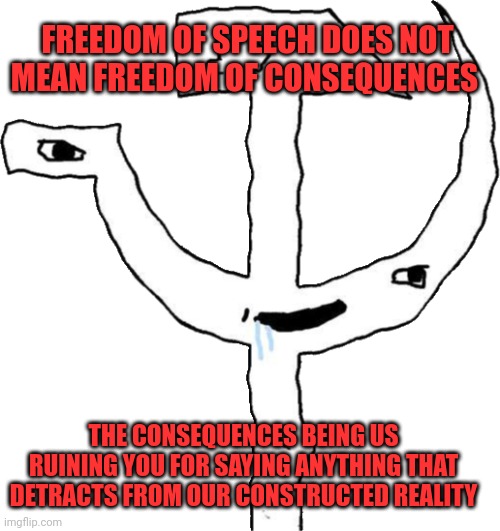 What these Marxists really mean. | FREEDOM OF SPEECH DOES NOT MEAN FREEDOM OF CONSEQUENCES; THE CONSEQUENCES BEING US RUINING YOU FOR SAYING ANYTHING THAT DETRACTS FROM OUR CONSTRUCTED REALITY | image tagged in hammer and sickle brainlet,consequences,freedom of speech | made w/ Imgflip meme maker