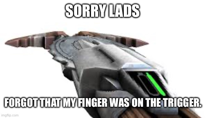 SORRY LADS FORGOT THAT MY FINGER WAS ON THE TRIGGER. | made w/ Imgflip meme maker