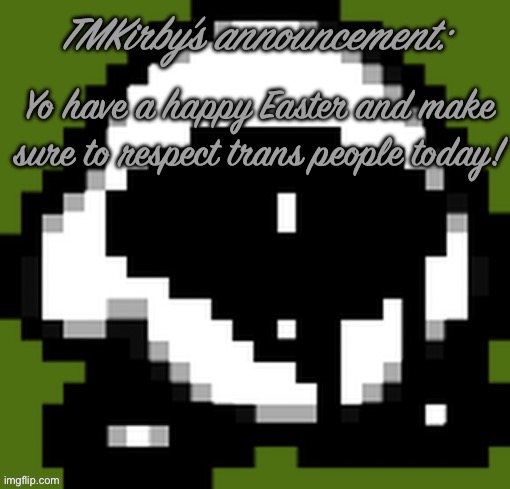 Yo have a happy Easter and make sure to respect trans people today! | image tagged in tmkirby s announcement | made w/ Imgflip meme maker
